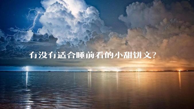 有没有适合睡前看的小甜饼文？