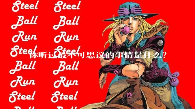 你听过最不可思议的事情是什么？